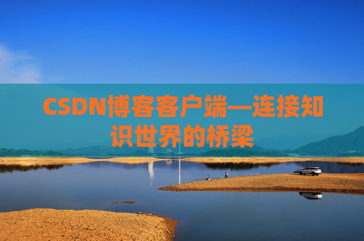 CSDN博客客户端—连接知识世界的桥梁